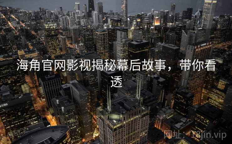 海角官网影视揭秘幕后故事，带你看透