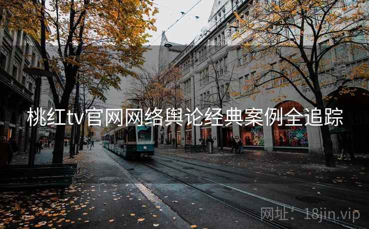 桃红tv官网网络舆论经典案例全追踪