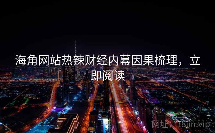 海角网站热辣财经内幕因果梳理，立即阅读