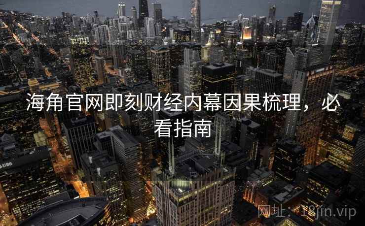 海角官网即刻财经内幕因果梳理，必看指南
