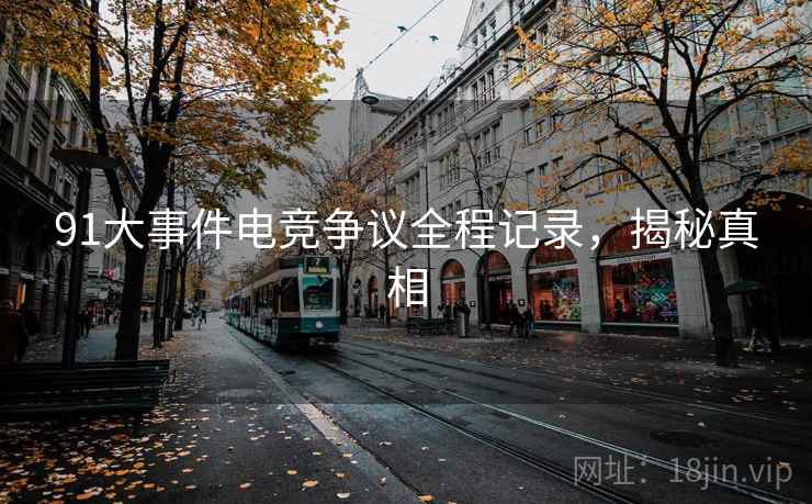 91大事件电竞争议全程记录，揭秘真相