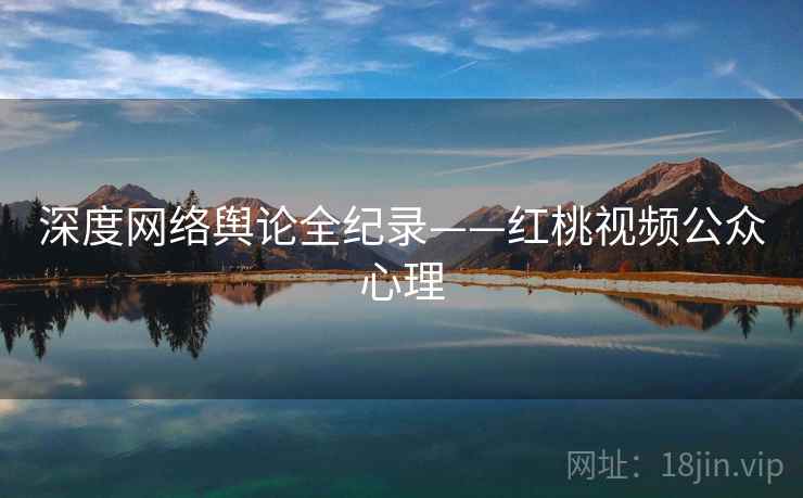 深度网络舆论全纪录——红桃视频公众心理