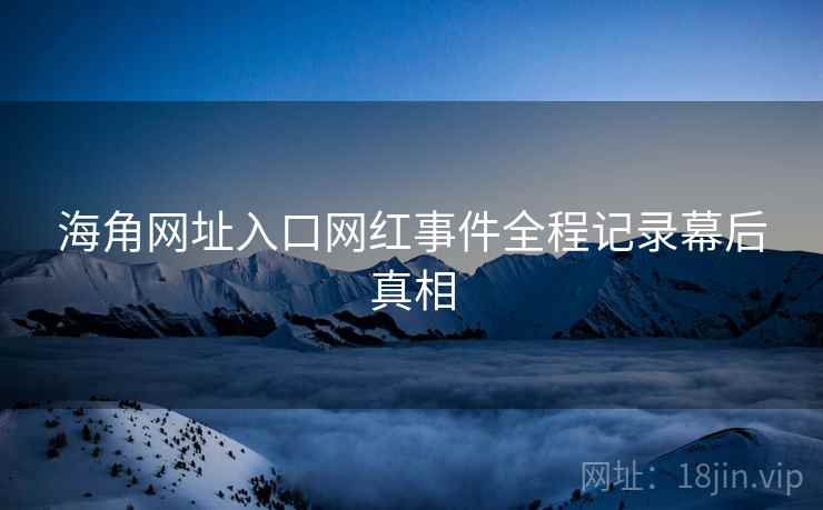 海角网址入口网红事件全程记录幕后真相