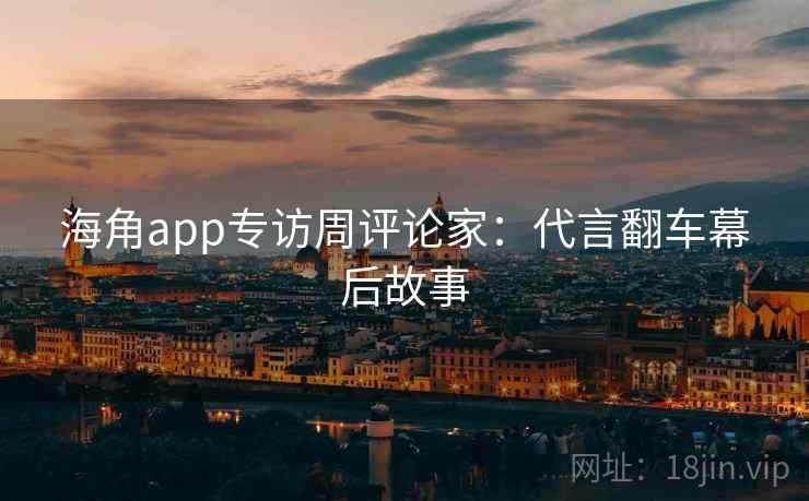 海角app专访周评论家：代言翻车幕后故事