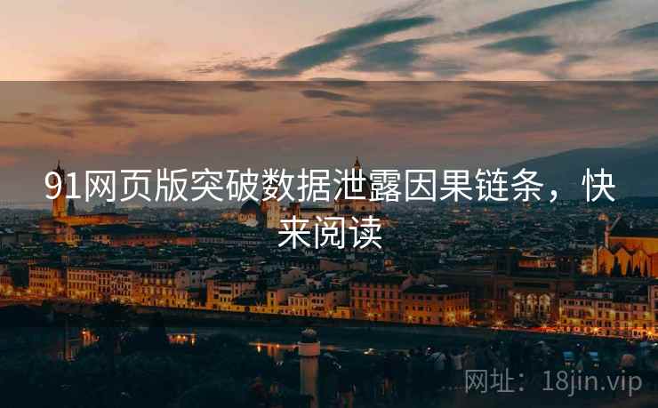 91网页版突破数据泄露因果链条，快来阅读