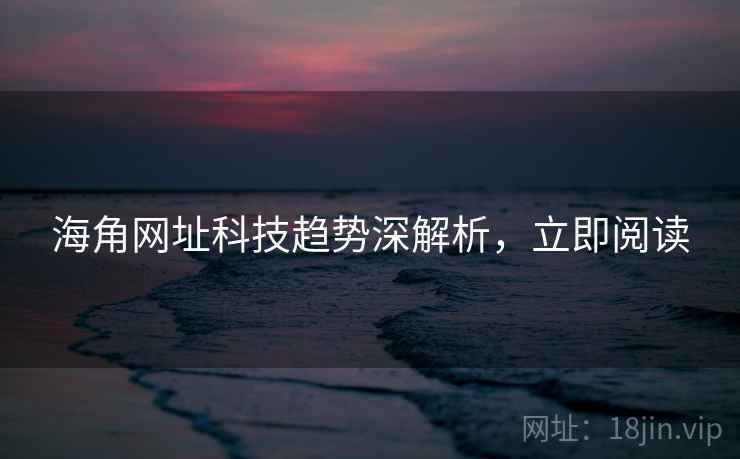 海角网址科技趋势深解析，立即阅读