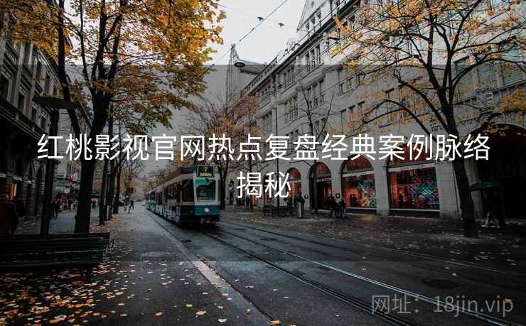 红桃影视官网热点复盘经典案例脉络揭秘