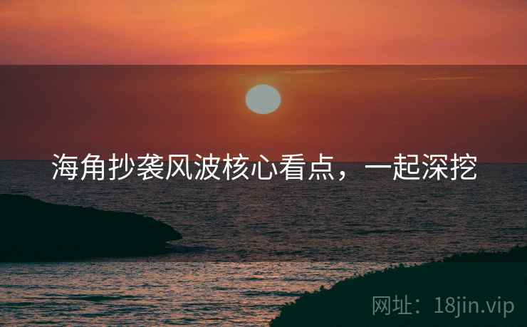 海角抄袭风波核心看点，一起深挖