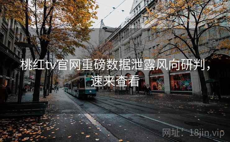 桃红tv官网重磅数据泄露风向研判，速来查看