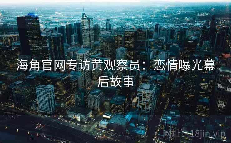 海角官网专访黄观察员：恋情曝光幕后故事