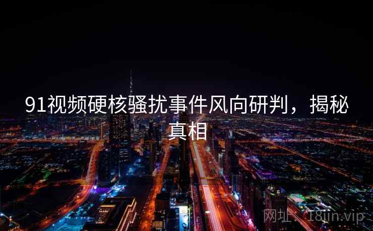 91视频硬核骚扰事件风向研判，揭秘真相