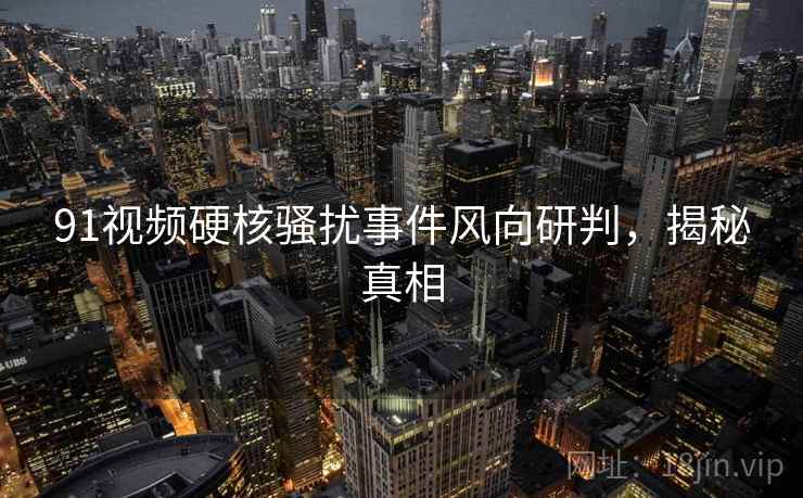 91视频硬核骚扰事件风向研判，揭秘真相