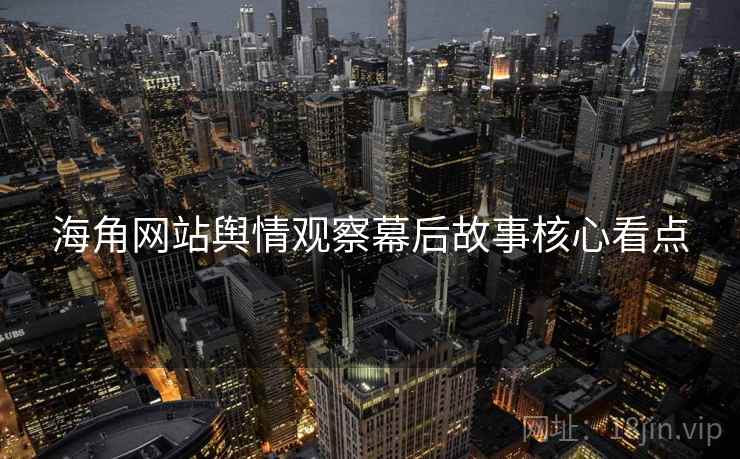 海角网站舆情观察幕后故事核心看点