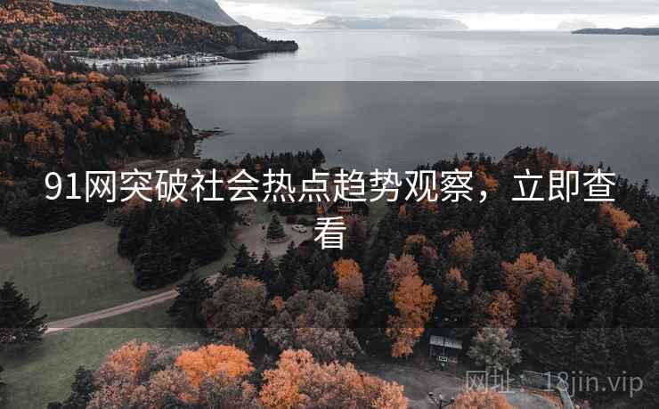 91网突破社会热点趋势观察，立即查看