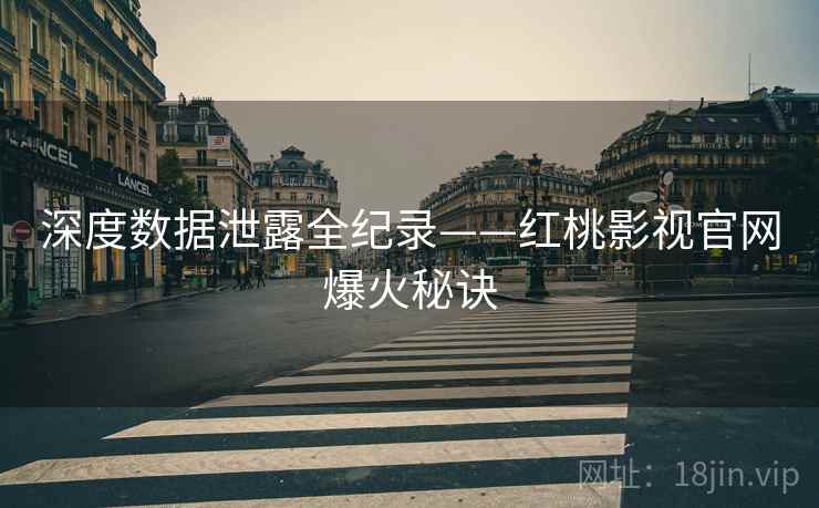 深度数据泄露全纪录——红桃影视官网爆火秘诀
