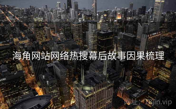 海角网站网络热搜幕后故事因果梳理