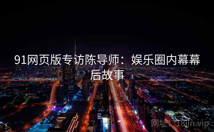 91网页版专访陈导师：娱乐圈内幕幕后故事