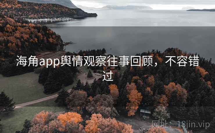 海角app舆情观察往事回顾，不容错过