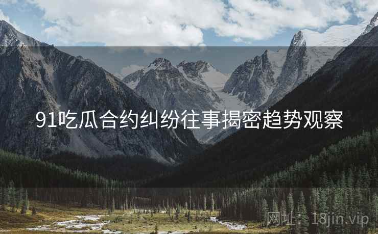 91吃瓜合约纠纷往事揭密趋势观察