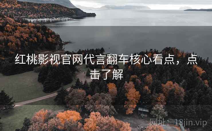 红桃影视官网代言翻车核心看点，点击了解