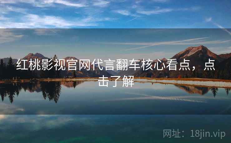 红桃影视官网代言翻车核心看点，点击了解