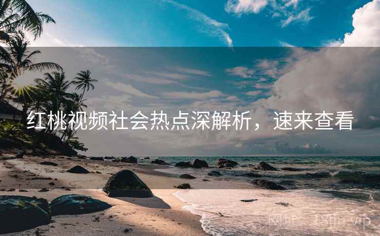 红桃视频社会热点深解析，速来查看