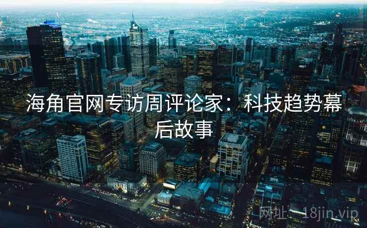 海角官网专访周评论家：科技趋势幕后故事