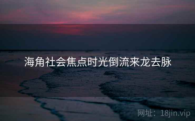 海角社会焦点时光倒流来龙去脉