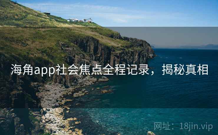 海角app社会焦点全程记录,揭秘真相