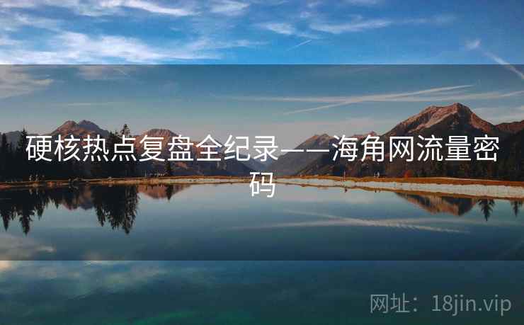 硬核热点复盘全纪录——海角网流量密码
