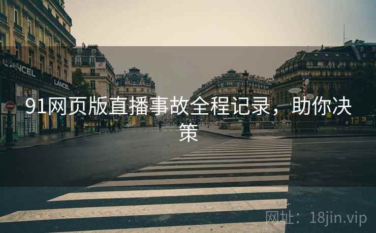 91网页版直播事故全程记录，助你决策