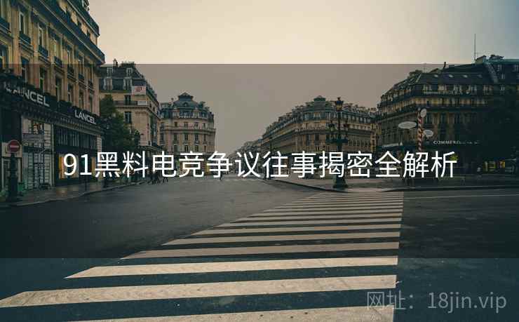 91黑料电竞争议往事揭密全解析
