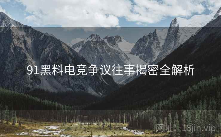 91黑料电竞争议往事揭密全解析