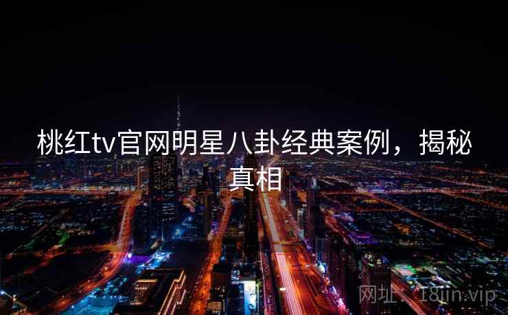 桃红tv官网明星八卦经典案例，揭秘真相