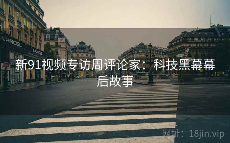 新91视频专访周评论家：科技黑幕幕后故事
