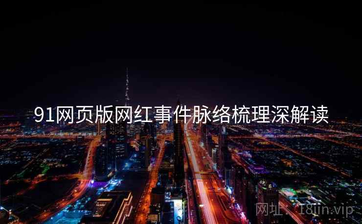 91网页版网红事件脉络梳理深解读