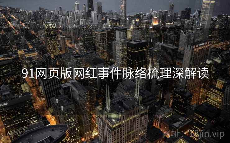 91网页版网红事件脉络梳理深解读