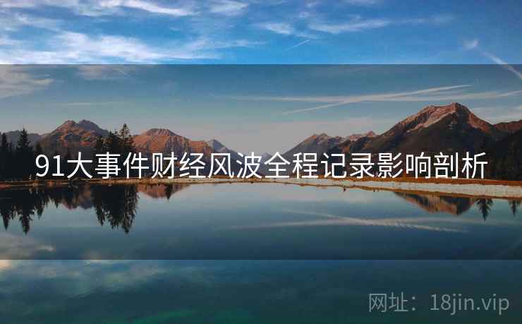 91大事件财经风波全程记录影响剖析