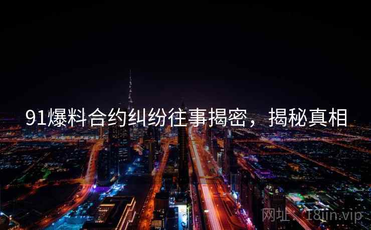 91爆料合约纠纷往事揭密，揭秘真相