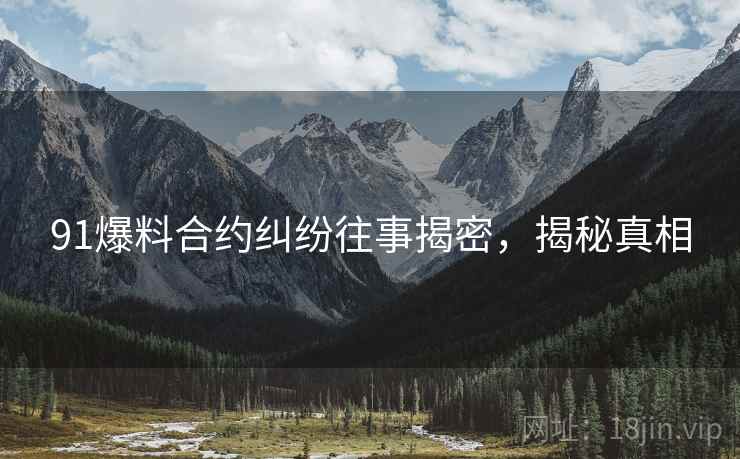 91爆料合约纠纷往事揭密，揭秘真相