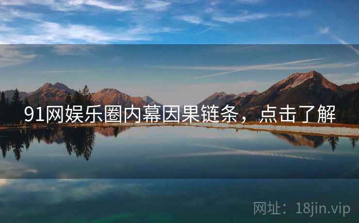 91网娱乐圈内幕因果链条，点击了解