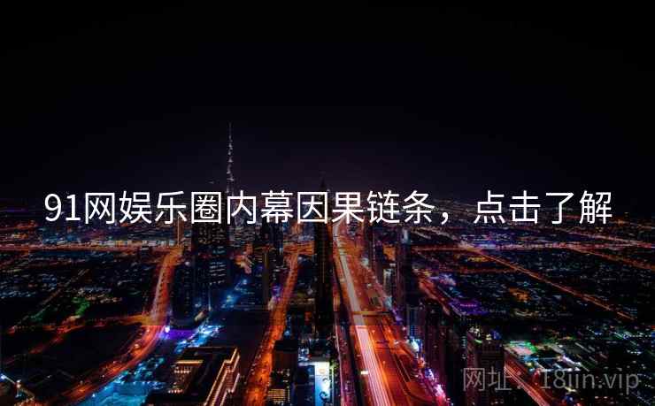91网娱乐圈内幕因果链条，点击了解