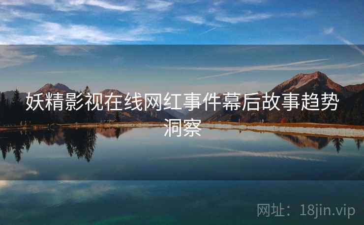 妖精影视在线网红事件幕后故事趋势洞察