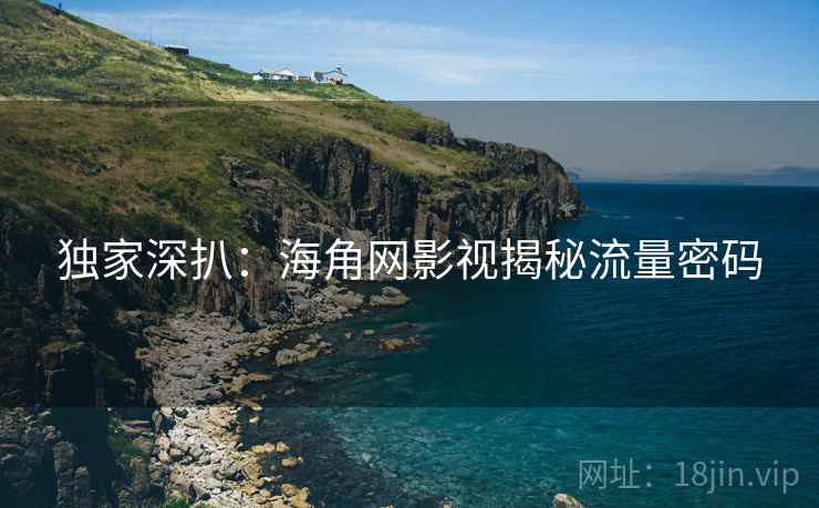 独家深扒:海角网影视揭秘流量密码