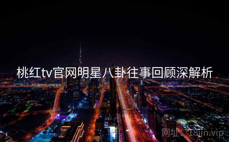桃红tv官网明星八卦往事回顾深解析