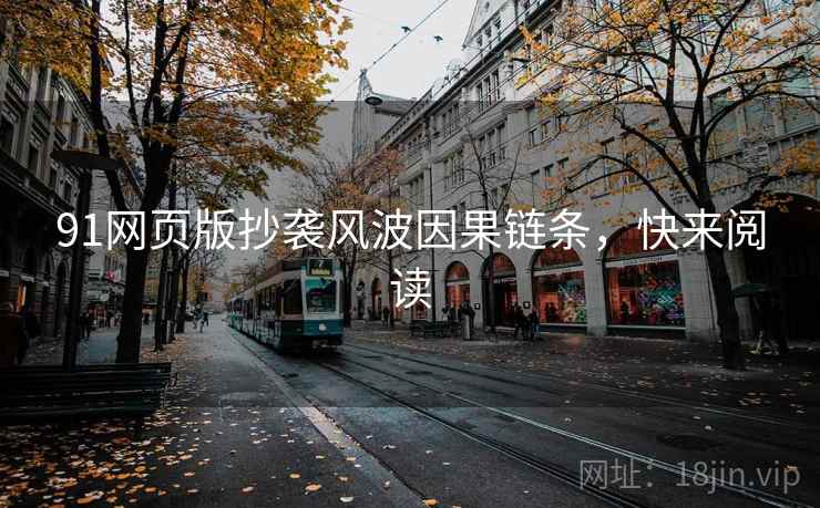 91网页版抄袭风波因果链条，快来阅读