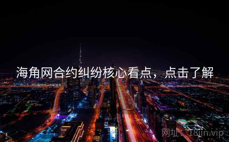 海角网合约纠纷核心看点，点击了解