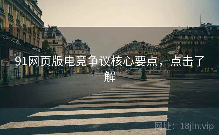 91网页版电竞争议核心要点，点击了解