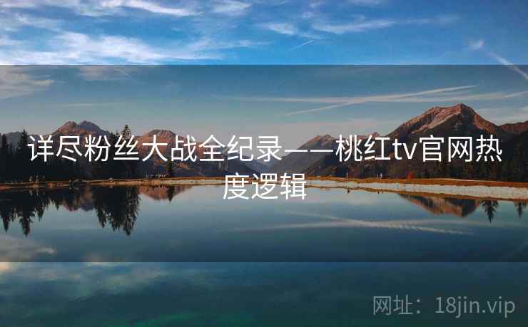 详尽粉丝大战全纪录——桃红tv官网热度逻辑