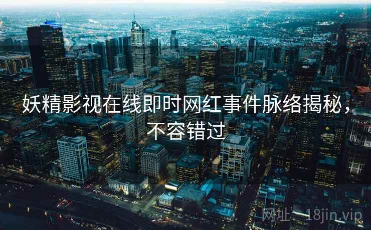 妖精影视在线即时网红事件脉络揭秘，不容错过
